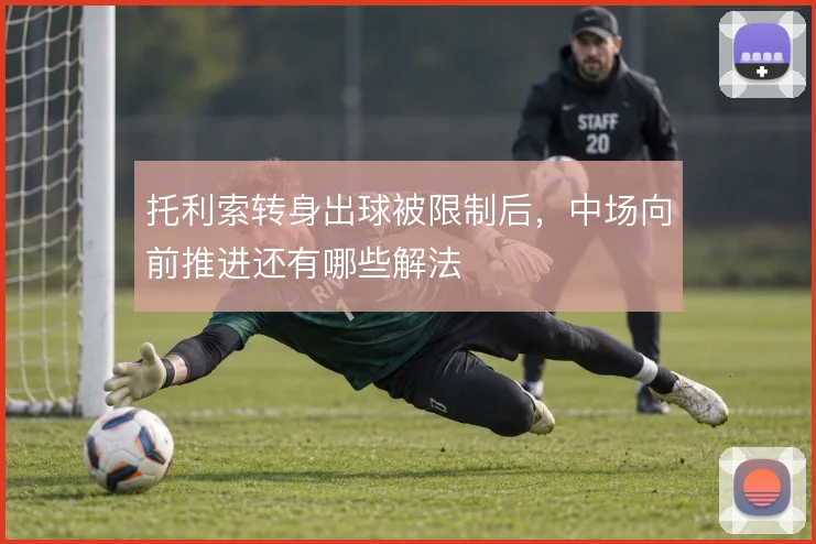托利索转身出球被限制后，中场向前推进还有哪些解法