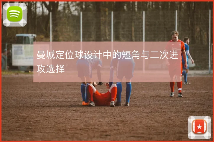 曼城定位球设计中的短角与二次进攻选择