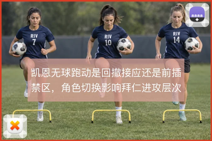 凯恩无球跑动是回撤接应还是前插禁区,角色切换影响拜仁进攻层次