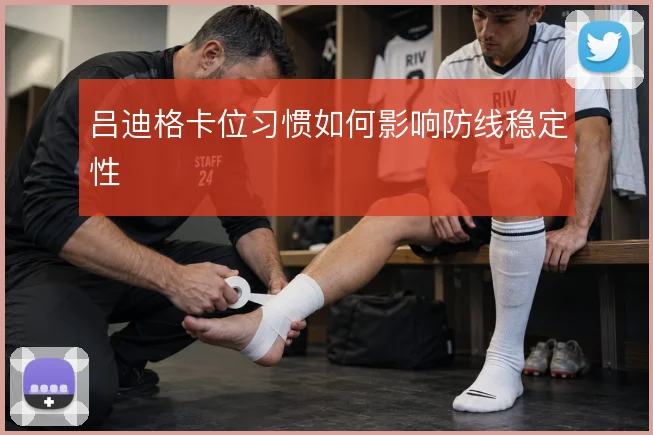 吕迪格卡位习惯如何影响防线稳定性