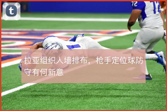 拉亚组织人墙排布,枪手定位球防守有何新意