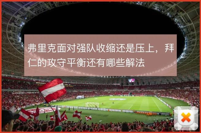 弗里克面对强队收缩还是压上,拜仁的攻守平衡还有哪些解法