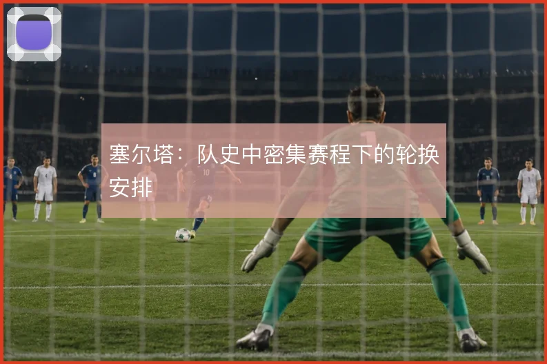 塞尔塔:队史中密集赛程下的轮换安排