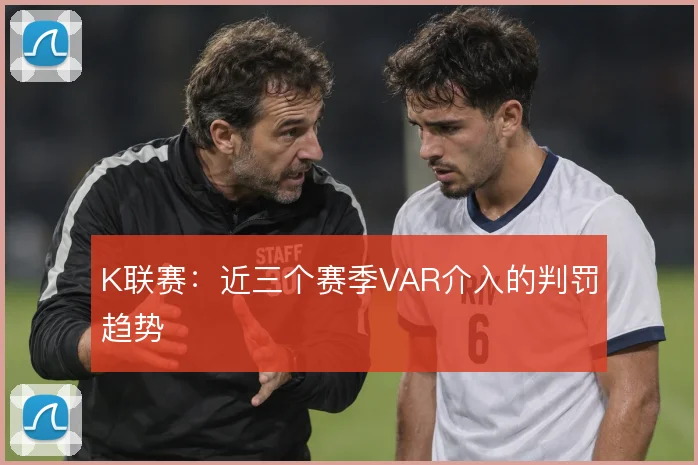 K联赛:近三个赛季VAR介入的判罚趋势