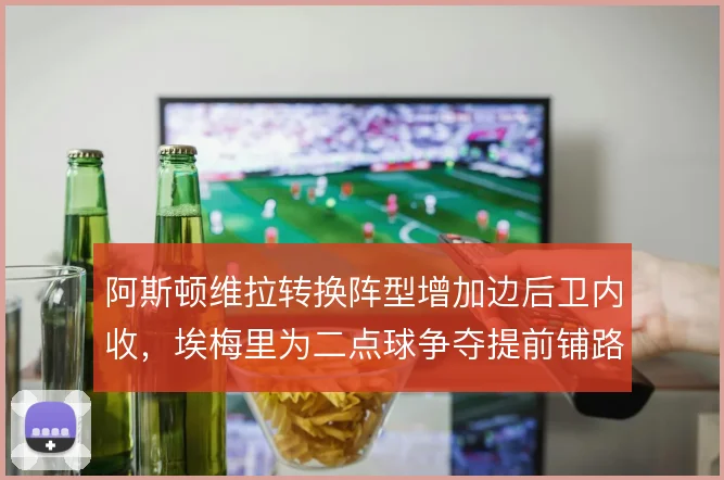 阿斯顿维拉转换阵型增加边后卫内收，埃梅里为二点球争夺提前铺路