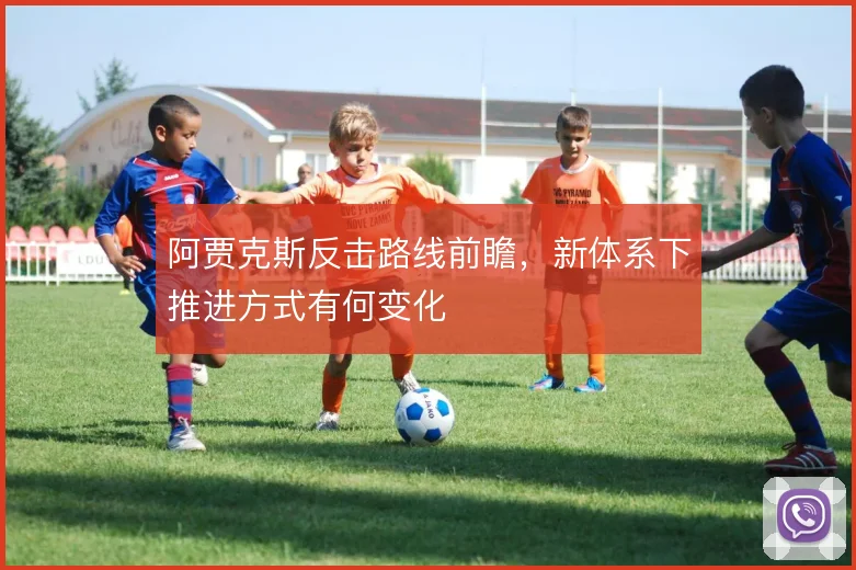 阿贾克斯反击路线前瞻,新体系下推进方式有何变化