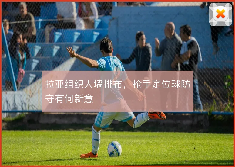 拉亚组织人墙排布,枪手定位球防守有何新意