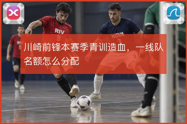 川崎前锋本赛季青训造血,一线队名额怎么分配