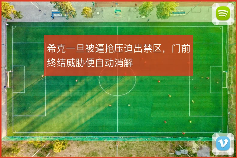 希克一旦被逼抢压迫出禁区，门前终结威胁便自动消解