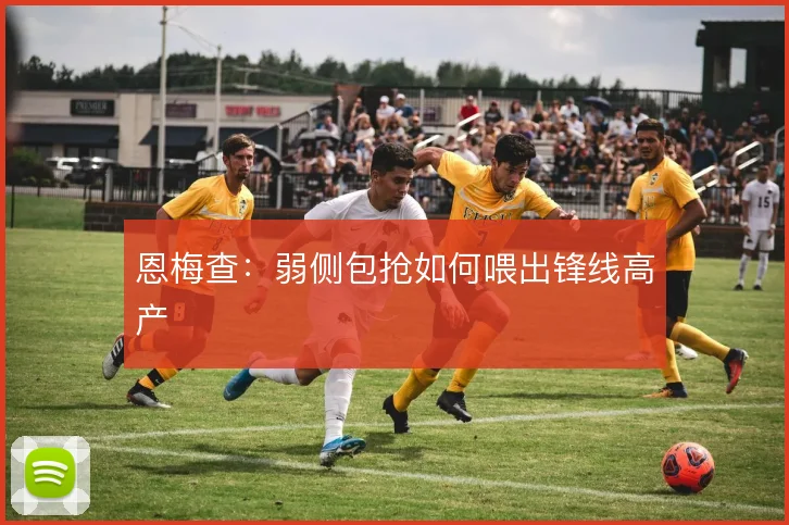 恩梅查：弱侧包抢如何喂出锋线高产