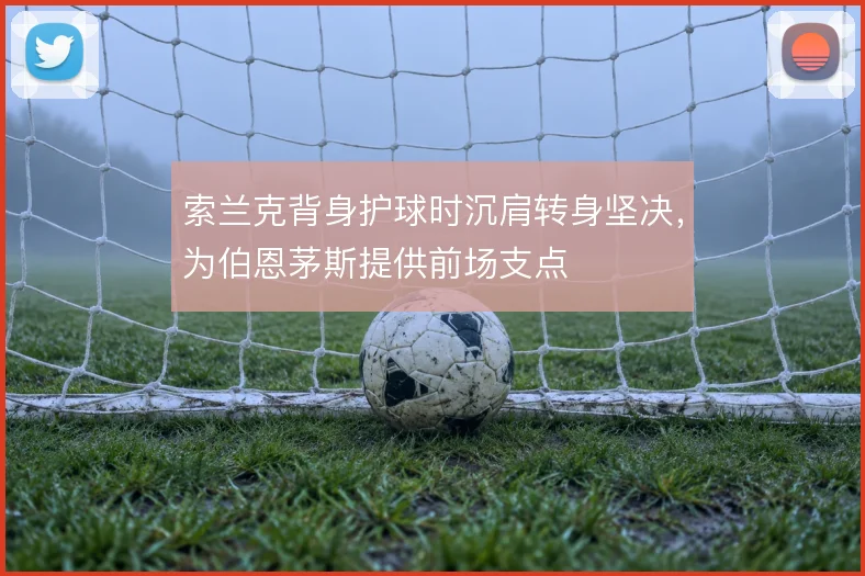 索兰克背身护球时沉肩转身坚决，为伯恩茅斯提供前场支点