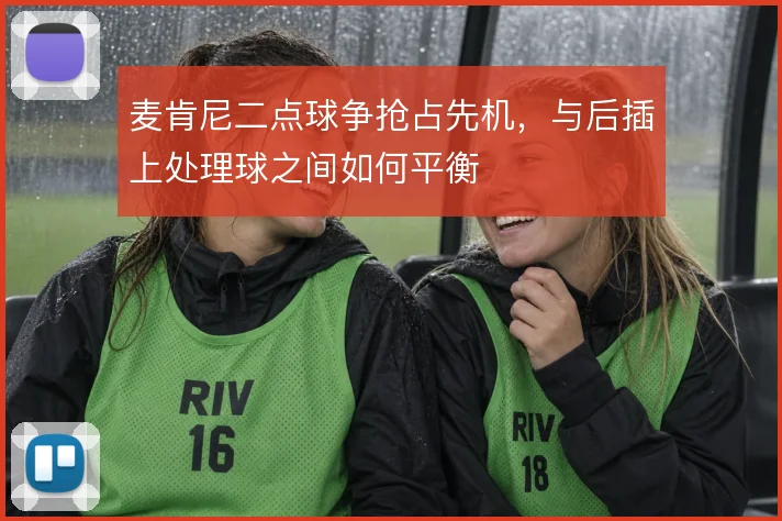 麦肯尼二点球争抢占先机,与后插上处理球之间如何平衡
