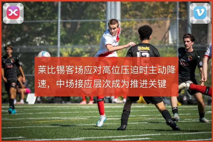 莱比锡客场应对高位压迫时主动降速，中场接应层次成为推进关键