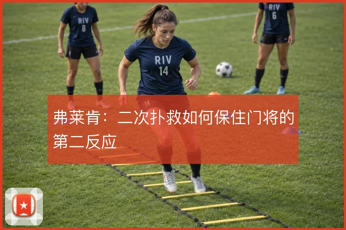 弗莱肯:二次扑救如何保住门将的第二反应