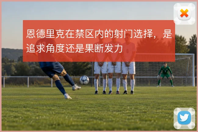 恩德里克在禁区内的射门选择,是追求角度还是果断发力