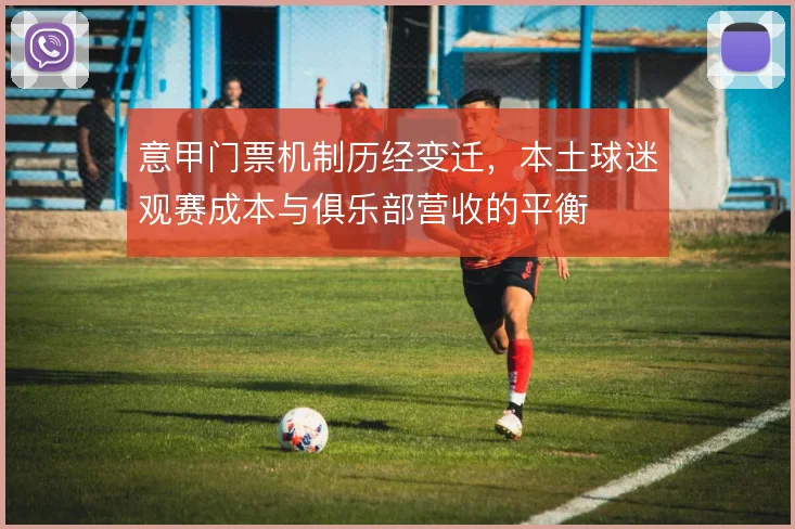 意甲门票机制历经变迁，本土球迷观赛成本与俱乐部营收的平衡