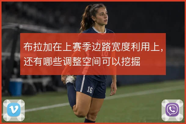 布拉加在上赛季边路宽度利用上,还有哪些调整空间可以挖掘