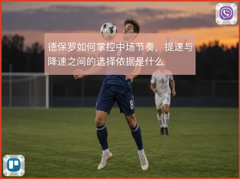 德保罗如何掌控中场节奏,提速与降速之间的选择依据是什么