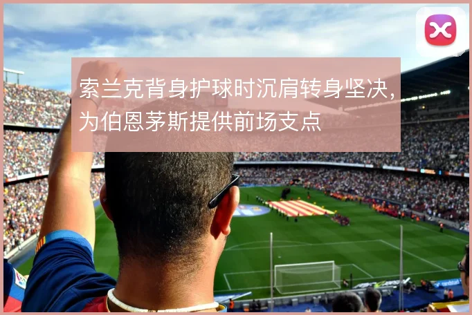 索兰克背身护球时沉肩转身坚决，为伯恩茅斯提供前场支点
